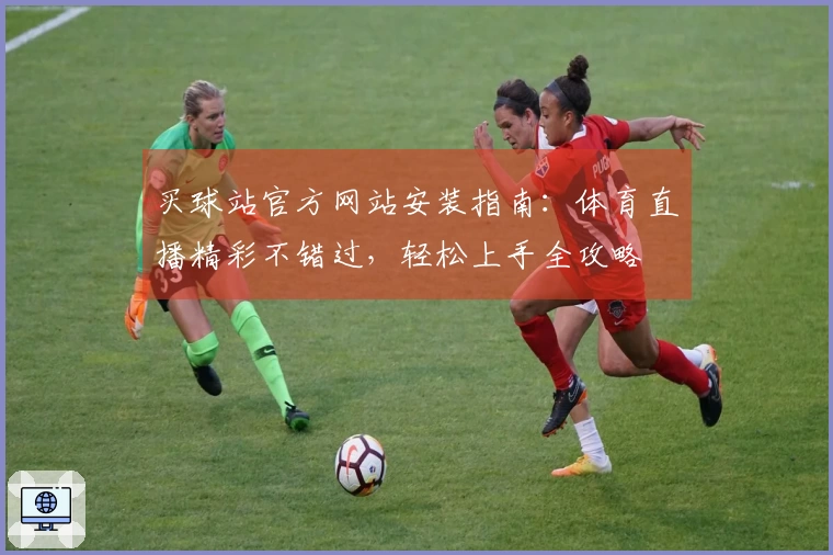 买球站官方网站安装指南：体育直播精彩不错过，轻松上手全攻略