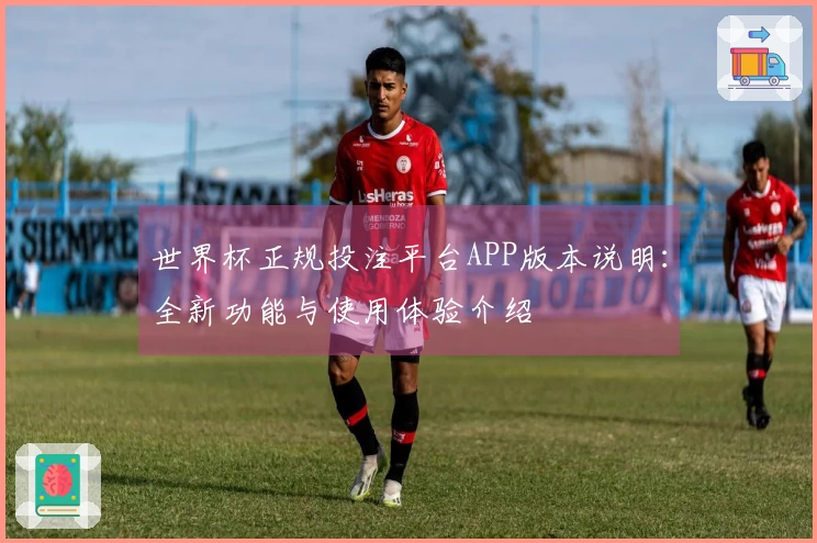 世界杯正规投注平台APP版本说明：全新功能与使用体验介绍