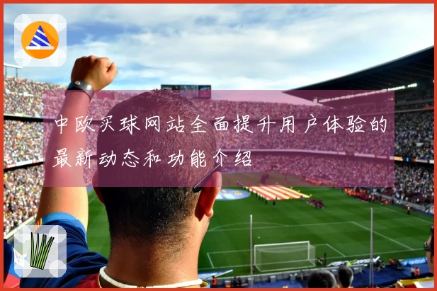 中欧买球网站全面提升用户体验的最新动态和功能介绍