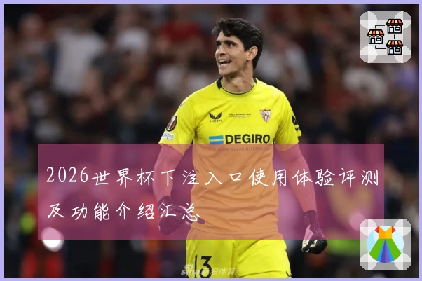 2026世界杯下注入口使用体验评测及功能介绍汇总