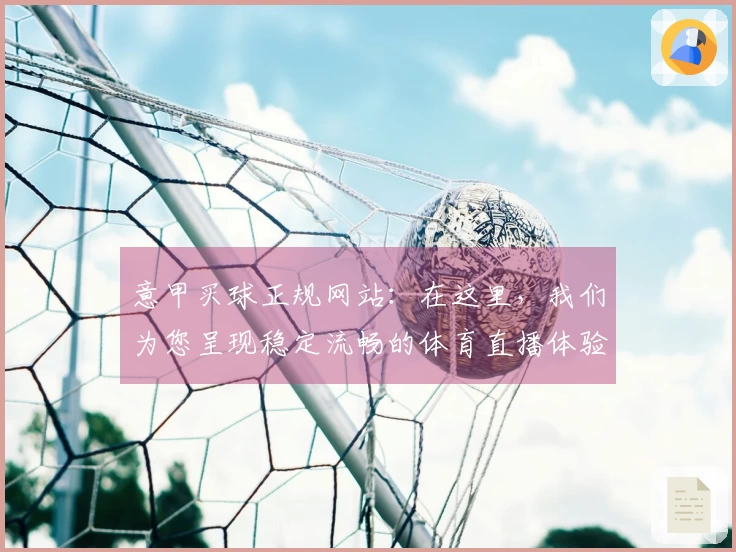 意甲买球正规网站：在这里，我们为您呈现稳定流畅的体育直播体验与便捷的平台入口
