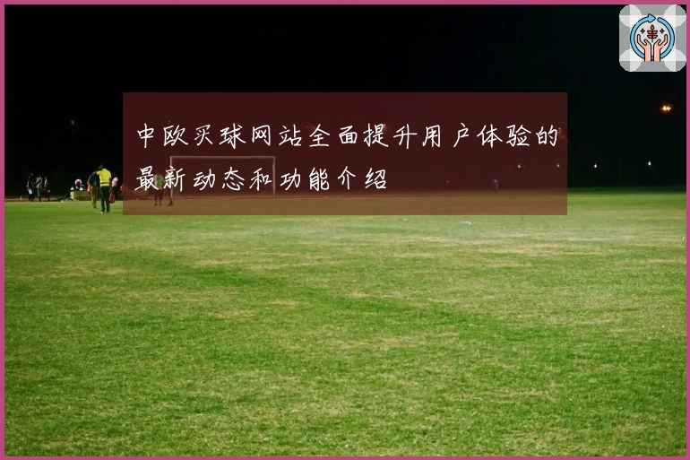 中欧买球网站全面提升用户体验的最新动态和功能介绍