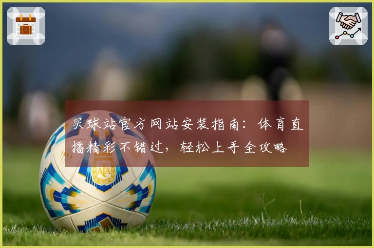 买球站官方网站安装指南：体育直播精彩不错过，轻松上手全攻略