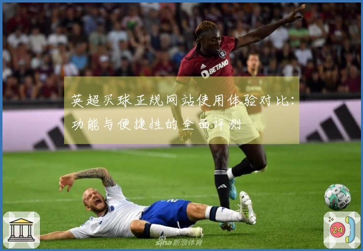 英超买球正规网站使用体验对比：功能与便捷性的全面评测