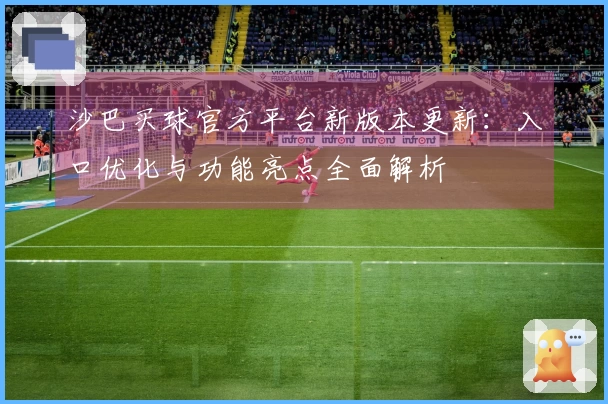 沙巴买球官方平台新版本更新：入口优化与功能亮点全面解析