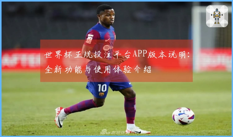 世界杯正规投注平台APP版本说明：全新功能与使用体验介绍