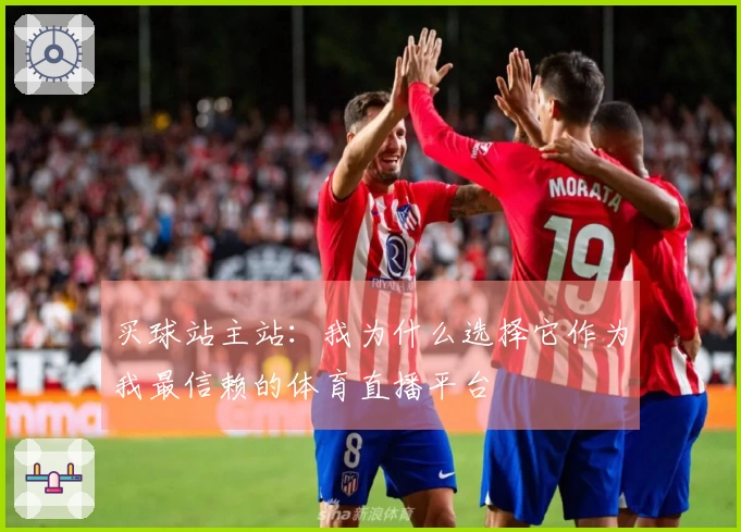 买球站主站：我为什么选择它作为我最信赖的体育直播平台