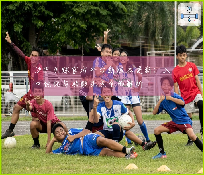 沙巴买球官方平台新版本更新：入口优化与功能亮点全面解析